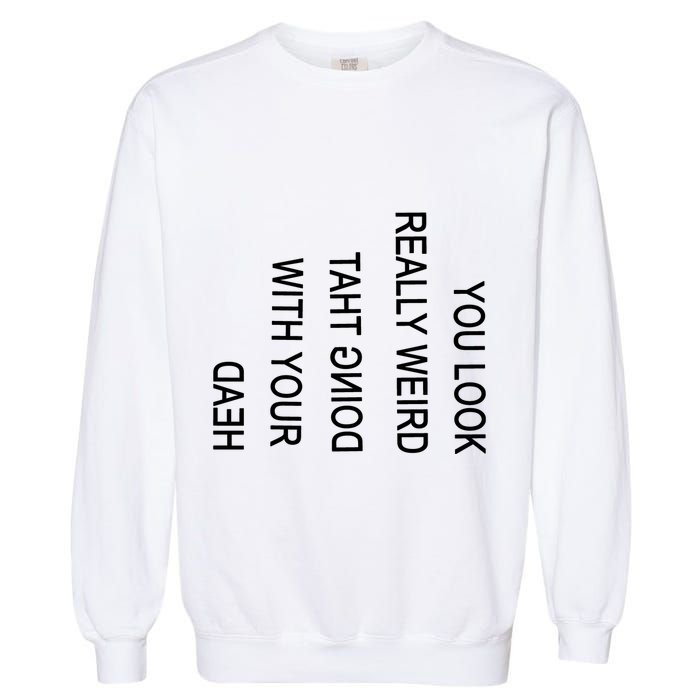 You Look Really Weird Doing That With Your Head Funny Text Garment-Dyed Sweatshirt