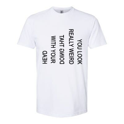 You Look Really Weird Doing That With Your Head Funny Text Softstyle CVC T-Shirt