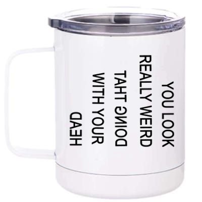 You Look Really Weird Doing That With Your Head Funny Text 12 oz Stainless Steel Tumbler Cup