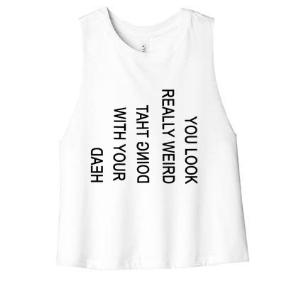 You Look Really Weird Doing That With Your Head Funny Text Women's Racerback Cropped Tank