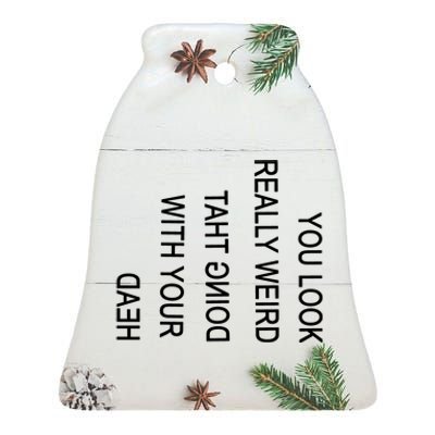 You Look Really Weird Doing That With Your Head Funny Text Ceramic Bell Ornament