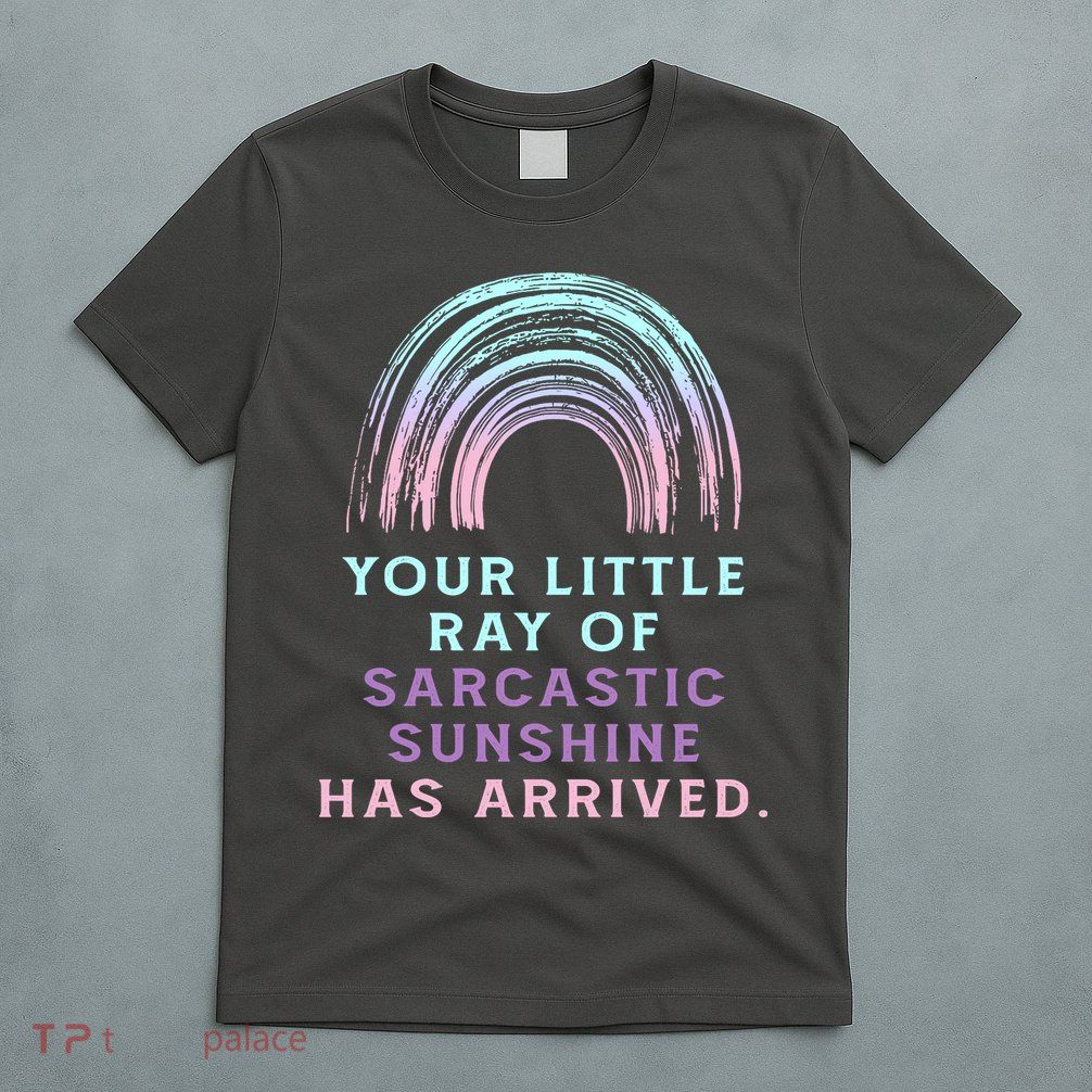 Your Little Ray Of Sarcastic Sunshine Has Arrived T-Shirt