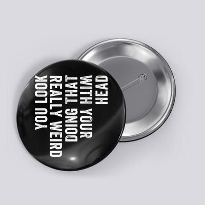 You Look Really Weird Doing That With Your Head Funny Sarcastic Saying Humor Button