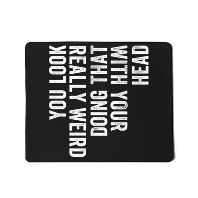 You Look Really Weird Doing That With Your Head Funny Sarcastic Saying Humor Mousepad