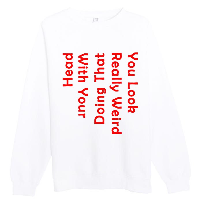 You Look Really Weird Doing That With Your Head Premium Crewneck Sweatshirt