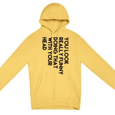 You Look Really Funny Doing That With Your Head Premium Pullover Hoodie