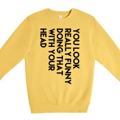 You Look Really Funny Doing That With Your Head Premium Crewneck Sweatshirt