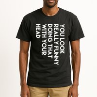 You Look Really Funny Doing That With Your Head Tall T-Shirt