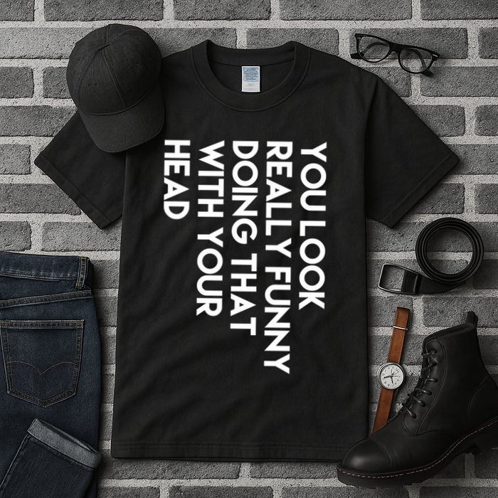 You Look Really Funny Doing That With Your Head Tall T-Shirt