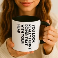 You Look Really Funny Doing That With Your Head Mug