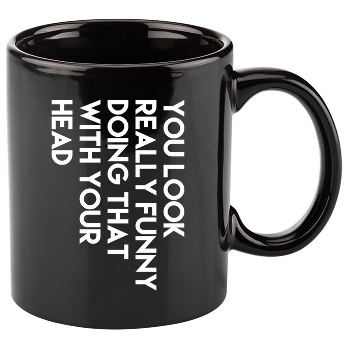 You Look Really Funny Doing That With Your Head 11oz C Handle Ceramic Mug