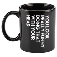 You Look Really Funny Doing That With Your Head 11oz C Handle Ceramic Mug