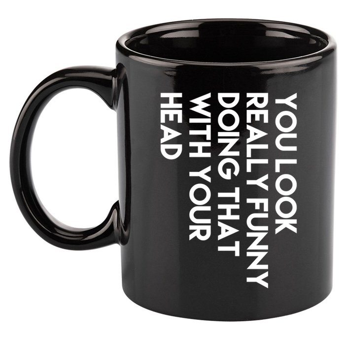 You Look Really Funny Doing That With Your Head 11oz C Handle Ceramic Mug