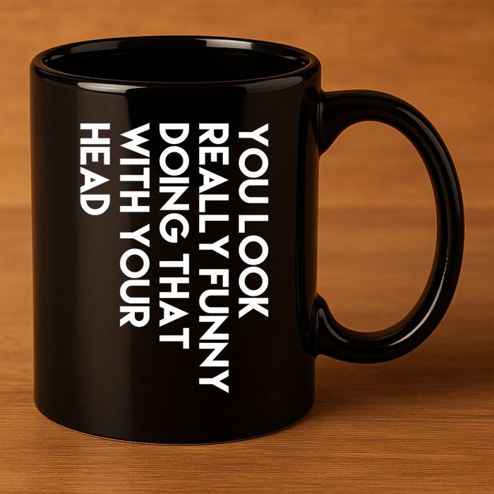 You Look Really Funny Doing That With Your Head 11oz C Handle Ceramic Mug