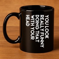 You Look Really Funny Doing That With Your Head 11oz C Handle Ceramic Mug