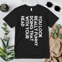 You Look Really Funny Doing That With Your Head Premium T-Shirt