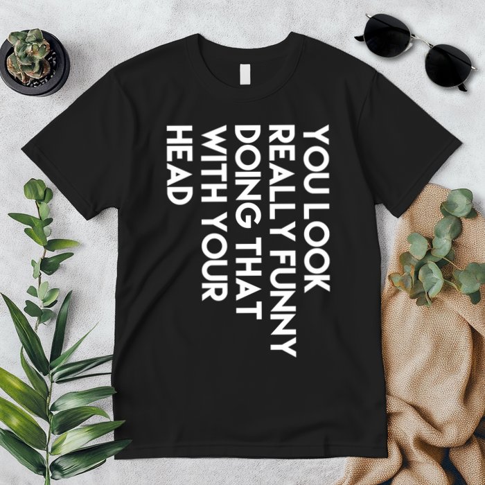 You Look Really Funny Doing That With Your Head Premium T-Shirt