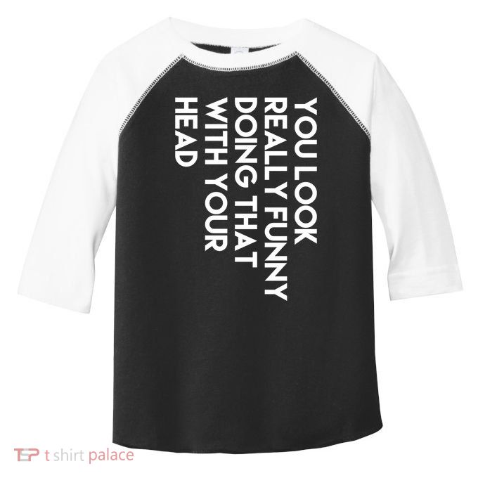 You Look Really Funny Doing That With Your Head Toddler Fine Jersey T-Shirt