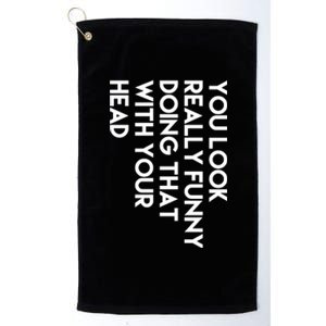 You Look Really Funny Doing That With Your Head Platinum Collection Golf Towel