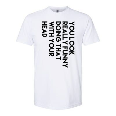 You Look Really Funny Doing That With Your Head Softstyle CVC T-Shirt