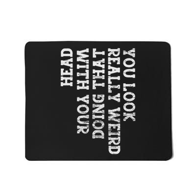 You Look Really Weird Doing That With Your Head Funny Mousepad