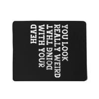 You Look Really Weird Doing That With Your Head Funny Mousepad