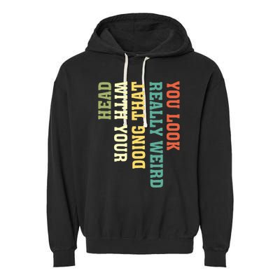 You Look Really Weird Doing That With Your Head Funny Garment-Dyed Fleece Hoodie