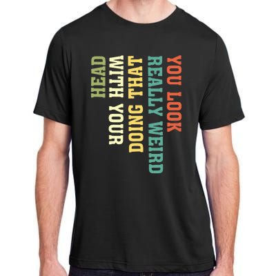 You Look Really Weird Doing That With Your Head Funny Adult ChromaSoft Performance T-Shirt