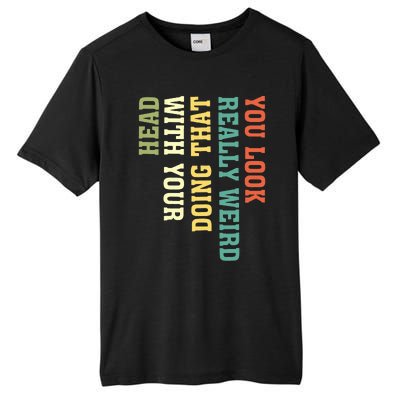 You Look Really Weird Doing That With Your Head Funny Tall Fusion ChromaSoft Performance T-Shirt