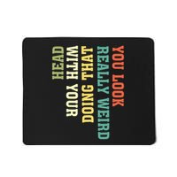 You Look Really Weird Doing That With Your Head Funny Mousepad