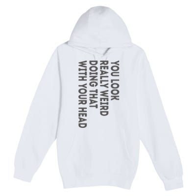 You Look Really Weird Doing That With Your Head Premium Pullover Hoodie