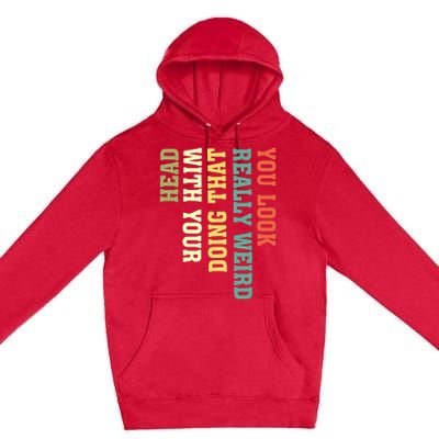 You Look Really Weird Doing That With Your Head Funny Premium Pullover Hoodie