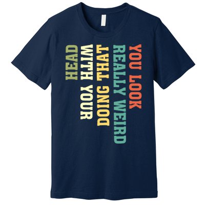 You Look Really Weird Doing That With Your Head Funny Premium T-Shirt