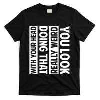 You Look Really Weird Doing That With Your Head Funny T-Shirt