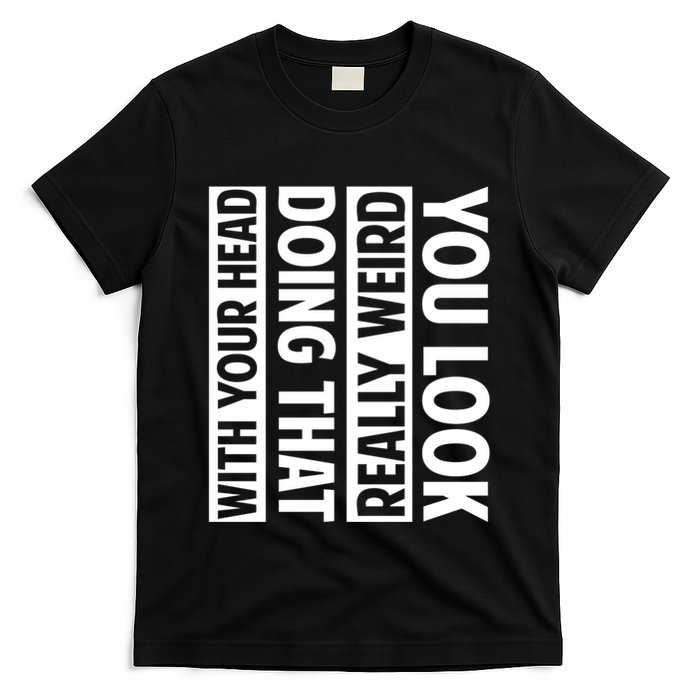 You Look Really Weird Doing That With Your Head Funny T-Shirt