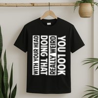 You Look Really Weird Doing That With Your Head Funny T-Shirt