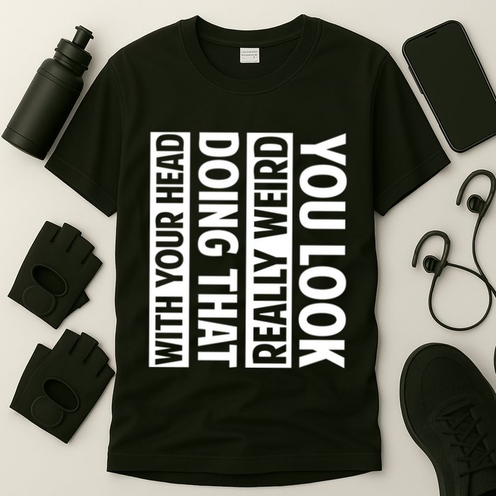 You Look Really Weird Doing That With Your Head Funny T-Shirt