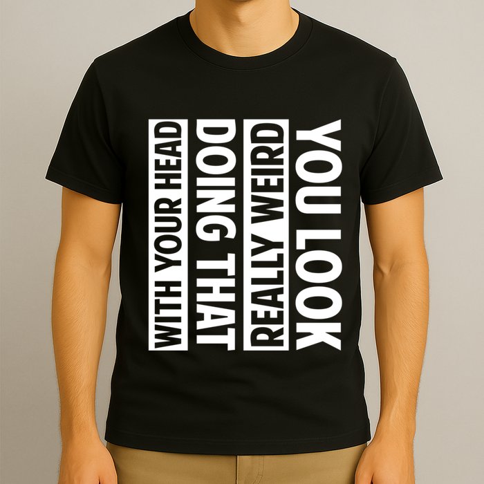 You Look Really Weird Doing That With Your Head Funny T-Shirt
