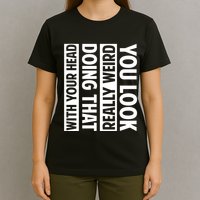 You Look Really Weird Doing That With Your Head Funny T-Shirt