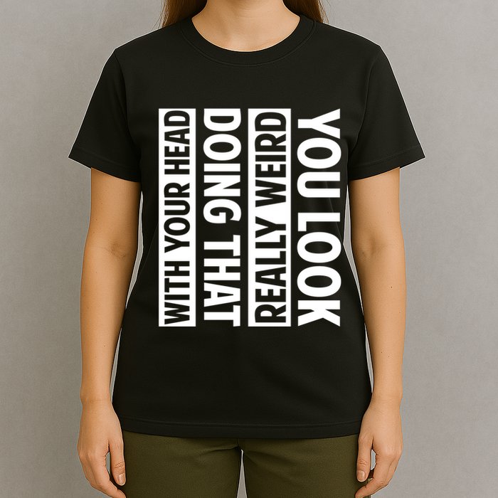 You Look Really Weird Doing That With Your Head Funny T-Shirt
