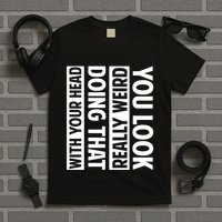 You Look Really Weird Doing That With Your Head Funny T-Shirt