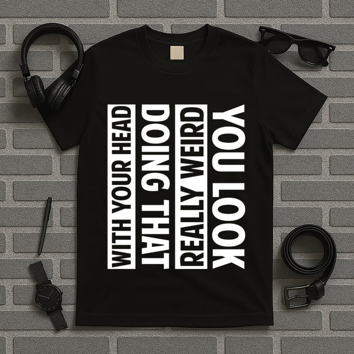 You Look Really Weird Doing That With Your Head Funny T-Shirt