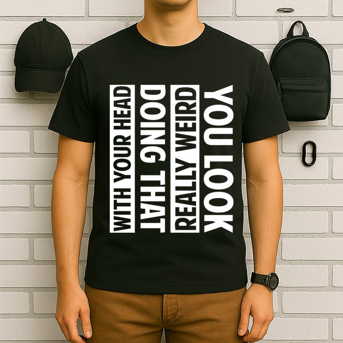 You Look Really Weird Doing That With Your Head Funny T-Shirt