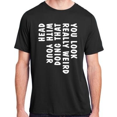 You Look Really Weird Doing That With Your Head Adult ChromaSoft Performance T-Shirt