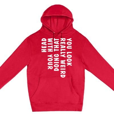 You Look Really Weird Doing That With Your Head Premium Pullover Hoodie