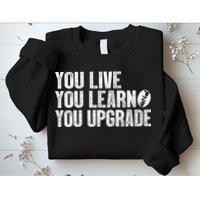 You Live You Learn You Upgrade Funny Design Sweatshirt