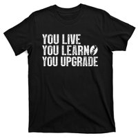 You Live You Learn You Upgrade Funny Design T-Shirt