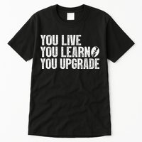 You Live You Learn You Upgrade Funny Design Tall T-Shirt