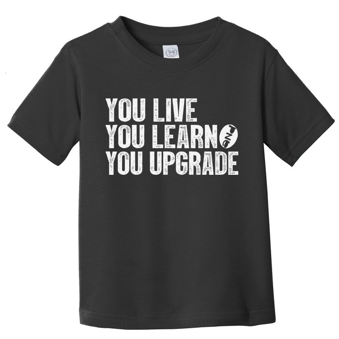 You Live You Learn You Upgrade Funny Design Toddler T-Shirt