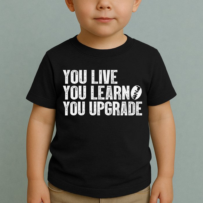 You Live You Learn You Upgrade Funny Design Toddler T-Shirt